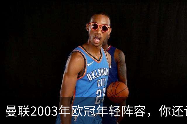 曼联2003年欧冠年轻阵容，你还记得谁是首发？